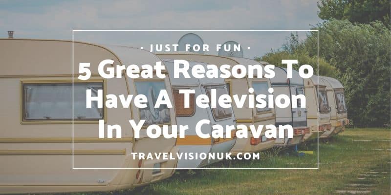 5 Great Reasons to Have a Television in Your Caravan